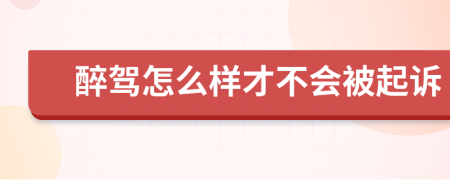 醉驾怎么样才不会被起诉