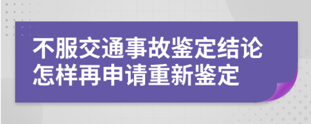 不服交通事故鉴定结论怎样再申请重新鉴定