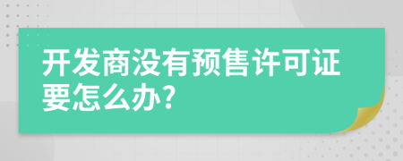 开发商没有预售许可证要怎么办?