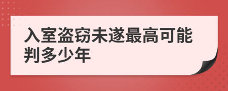 入室盗窃未遂最高可能判多少年