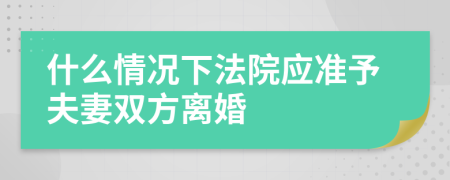 什么情况下法院应准予夫妻双方离婚