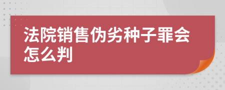 法院销售伪劣种子罪会怎么判