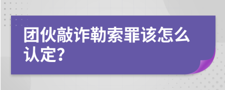 团伙敲诈勒索罪该怎么认定？