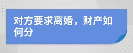 对方要求离婚，财产如何分