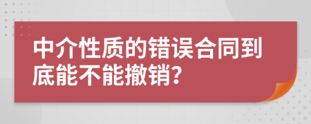 中介性质的错误合同到底能不能撤销？