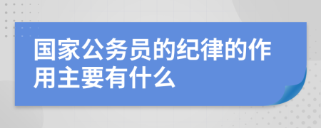 国家公务员的纪律的作用主要有什么