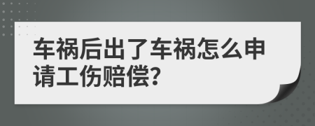 车祸后出了车祸怎么申请工伤赔偿？