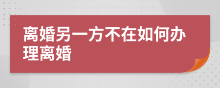 离婚另一方不在如何办理离婚