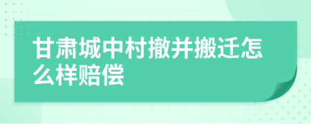 甘肃城中村撤并搬迁怎么样赔偿