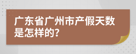 广东省广州市产假天数是怎样的？