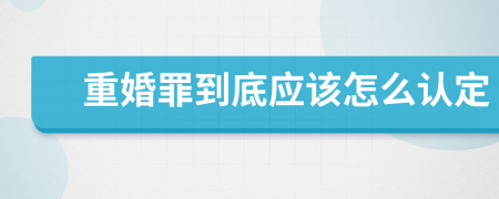 重婚罪到底应该怎么认定