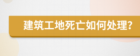 建筑工地死亡如何处理？