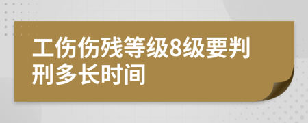 工伤伤残等级8级要判刑多长时间