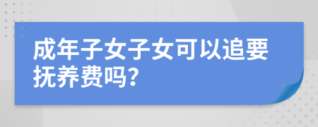 成年子女子女可以追要抚养费吗？