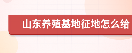 山东养殖基地征地怎么给