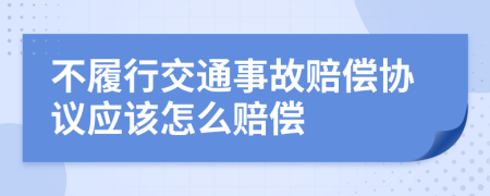 不履行交通事故赔偿协议应该怎么赔偿