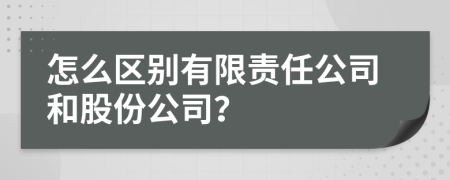 怎么区别有限责任公司和股份公司？