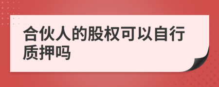 合伙人的股权可以自行质押吗