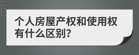 个人房屋产权和使用权有什么区别？
