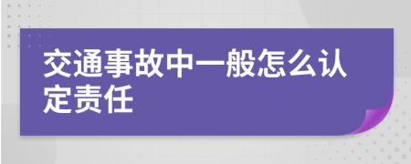 交通事故中一般怎么认定责任