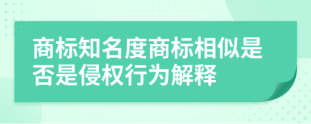 商标知名度商标相似是否是侵权行为解释