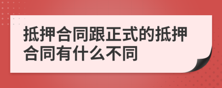 抵押合同跟正式的抵押合同有什么不同