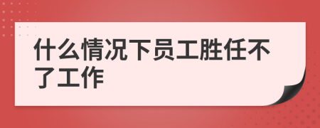什么情况下员工胜任不了工作