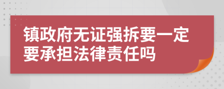 镇政府无证强拆要一定要承担法律责任吗