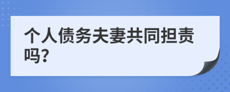 个人债务夫妻共同担责吗？