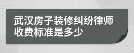 武汉房子装修纠纷律师收费标准是多少