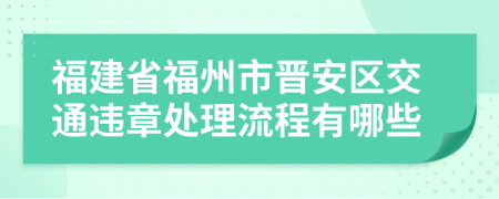 福建省福州市晋安区交通违章处理流程有哪些