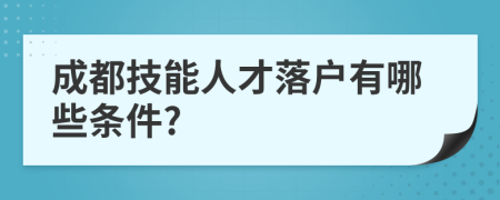 成都技能人才落户有哪些条件?