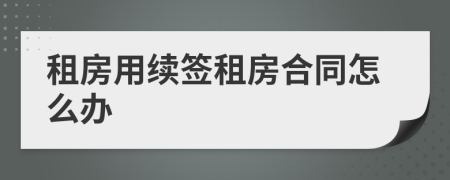 租房用续签租房合同怎么办