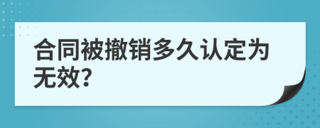 合同被撤销多久认定为无效？