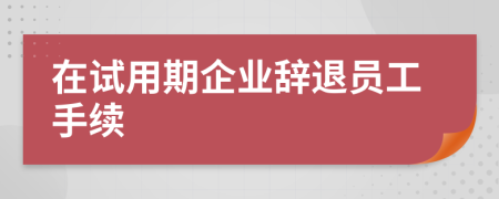 在试用期企业辞退员工手续