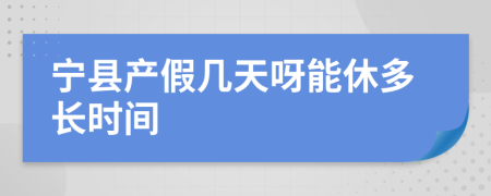 宁县产假几天呀能休多长时间