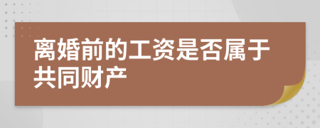 离婚前的工资是否属于共同财产