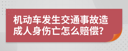 机动车发生交通事故造成人身伤亡怎么赔偿？