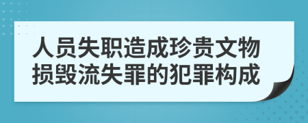 人员失职造成珍贵文物损毁流失罪的犯罪构成