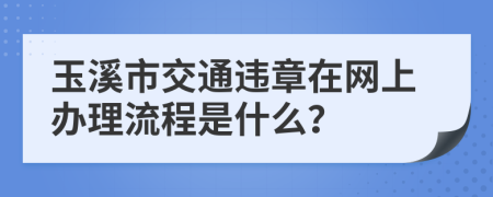 玉溪市交通违章在网上办理流程是什么？