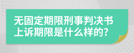 无固定期限刑事判决书上诉期限是什么样的?