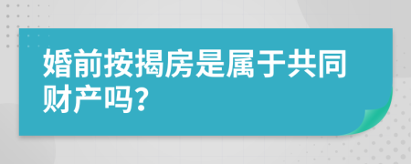 婚前按揭房是属于共同财产吗？