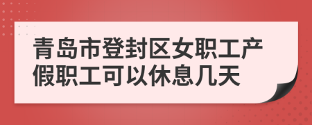 青岛市登封区女职工产假职工可以休息几天