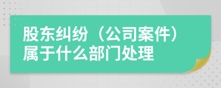 股东纠纷（公司案件）属于什么部门处理