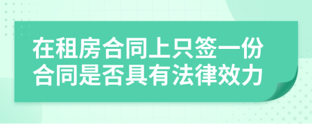 在租房合同上只签一份合同是否具有法律效力