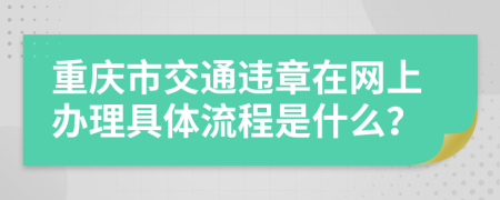 重庆市交通违章在网上办理具体流程是什么？