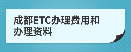 成都ETC办理费用和办理资料