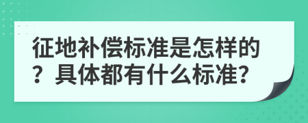 征地补偿标准是怎样的？具体都有什么标准？