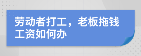 劳动者打工，老板拖钱工资如何办