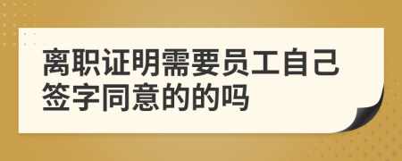离职证明需要员工自己签字同意的的吗
